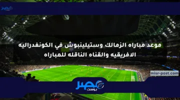 موعد مباراة الزمالك وستيلينبوش في الكونفدرالية الإفريقية والقناة الناقلة للمباراة